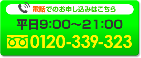 電話でのお申し込みはこちら[平日9:00～21:00][フリーダイヤル：0120-339-323]